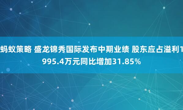 蚂蚁策略 盛龙锦秀国际发布中期业绩 股东应占溢利1995.4万元同比增加31.85%