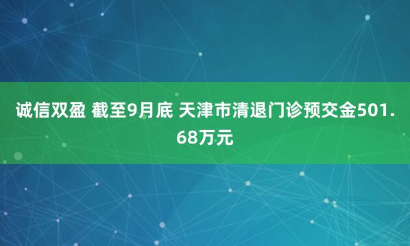 诚信双盈 截至9月底 天津市清退门诊预交金501.68万元