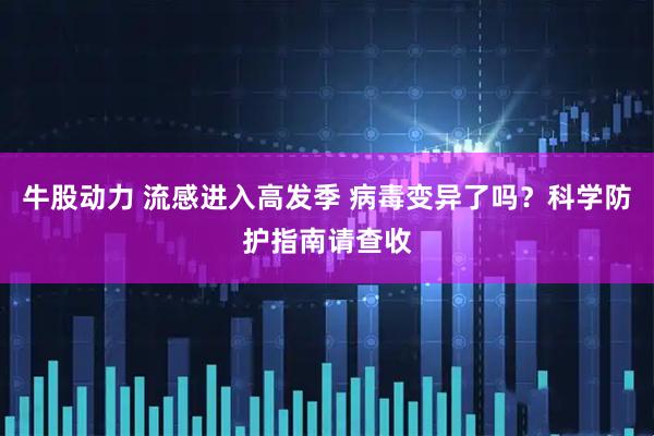 牛股动力 流感进入高发季 病毒变异了吗？科学防护指南请查收