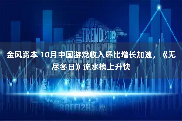 金风资本 10月中国游戏收入环比增长加速，《无尽冬日》流水榜上升快