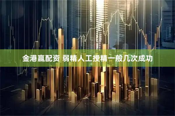 金港赢配资 弱精人工授精一般几次成功