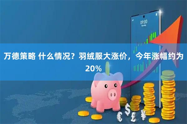 万德策略 什么情况？羽绒服大涨价，今年涨幅约为20%