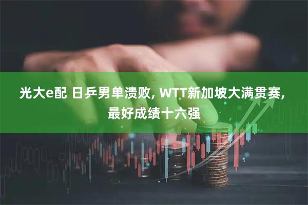 光大e配 日乒男单溃败, WTT新加坡大满贯赛, 最好成绩十六强